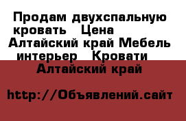 Продам двухспальную кровать › Цена ­ 14 500 - Алтайский край Мебель, интерьер » Кровати   . Алтайский край